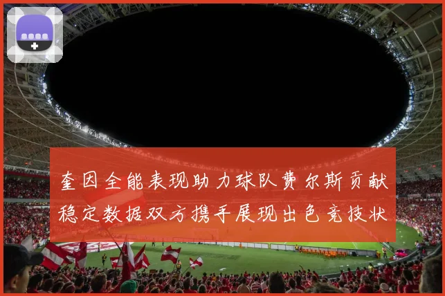 奎因全能表现助力球队费尔斯贡献稳定数据双方携手展现出色竞技状态