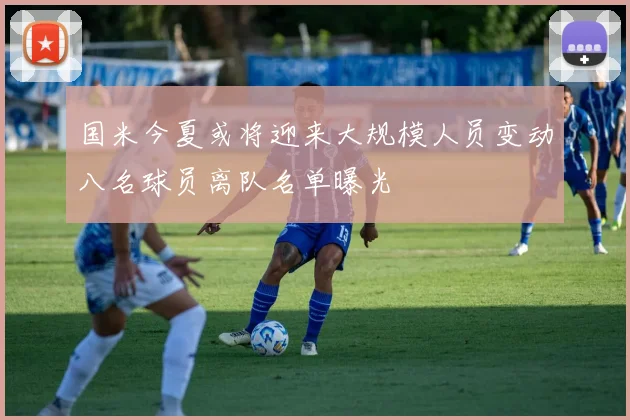 国米今夏或将迎来大规模人员变动八名球员离队名单曝光