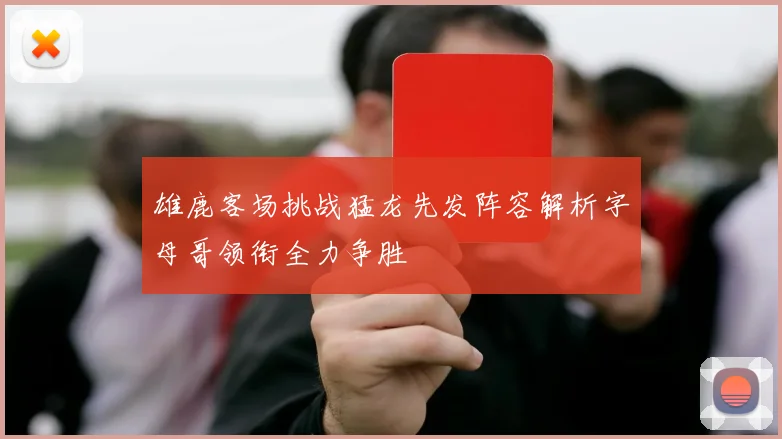 雄鹿客场挑战猛龙先发阵容解析字母哥领衔全力争胜