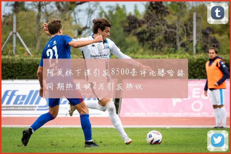 阿莫林下课引发8500条评论滕哈赫同期热度破2万引发热议