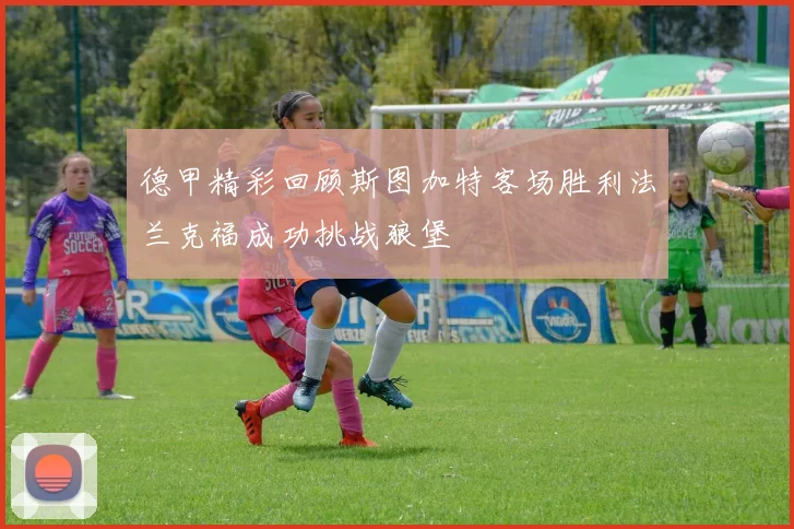 德甲精彩回顾斯图加特客场胜利法兰克福成功挑战狼堡