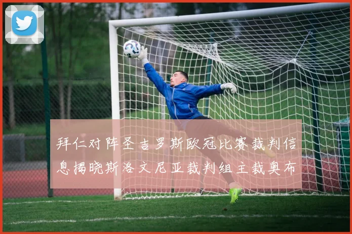 拜仁对阵圣吉罗斯欧冠比赛裁判信息揭晓斯洛文尼亚裁判组主裁奥布雷诺维奇执法