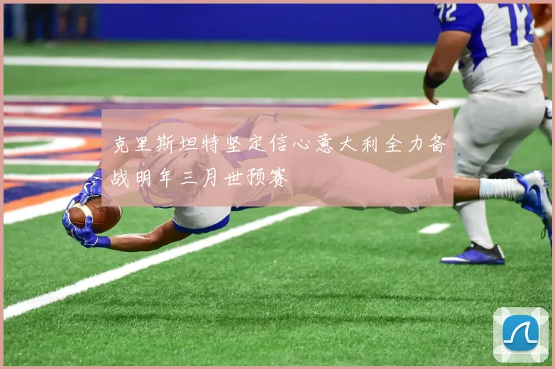 克里斯坦特坚定信心意大利全力备战明年三月世预赛