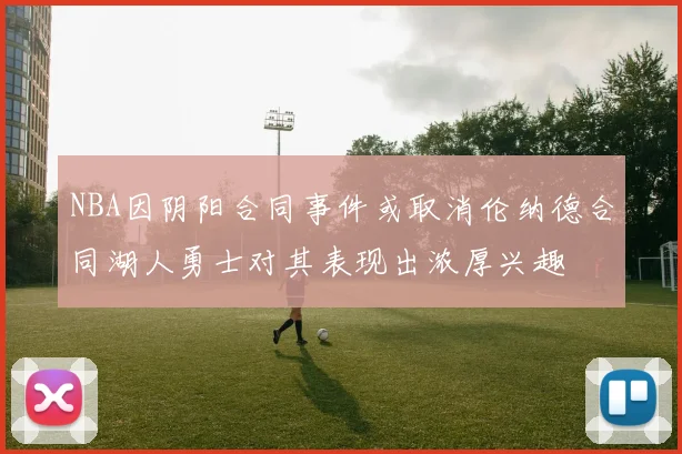 NBA因阴阳合同事件或取消伦纳德合同湖人勇士对其表现出浓厚兴趣