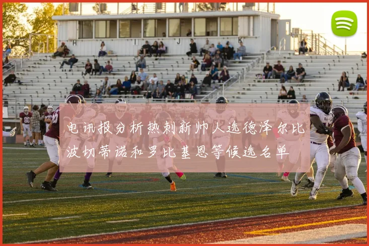 电讯报分析热刺新帅人选德泽尔比波切蒂诺和罗比基恩等候选名单