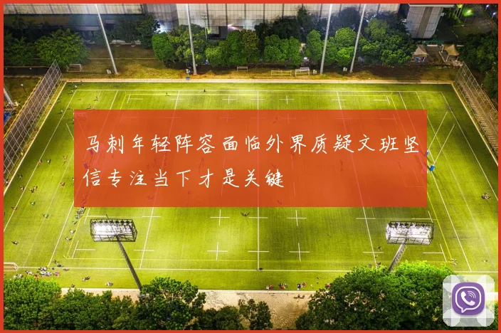 马刺年轻阵容面临外界质疑文班坚信专注当下才是关键