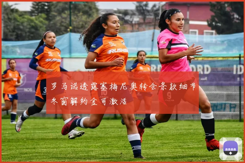 罗马诺透露塞梅尼奥转会条款细节冬窗解约金可激活