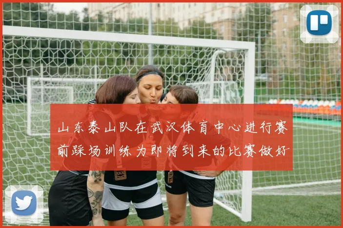 山东泰山队在武汉体育中心进行赛前踩场训练为即将到来的比赛做好准备