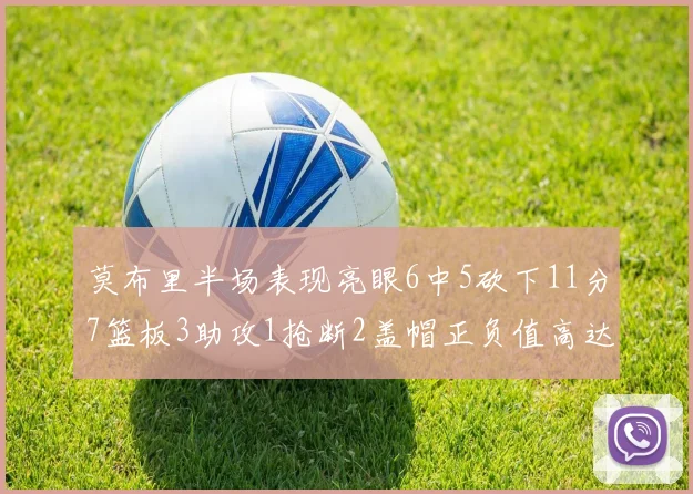莫布里半场表现亮眼6中5砍下11分7篮板3助攻1抢断2盖帽正负值高达13