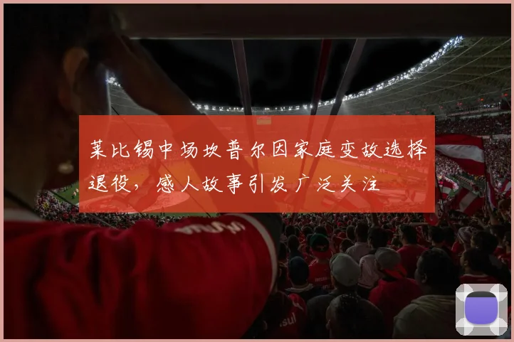 莱比锡中场坎普尔因家庭变故选择退役，感人故事引发广泛关注