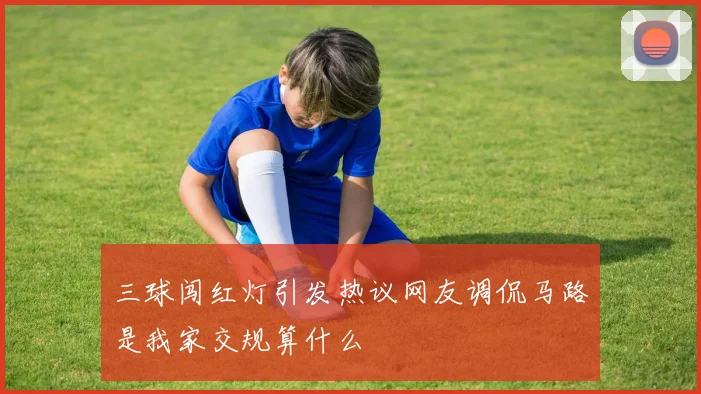 三球闯红灯引发热议网友调侃马路是我家交规算什么