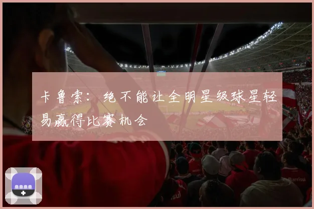 卡鲁索：绝不能让全明星级球星轻易赢得比赛机会