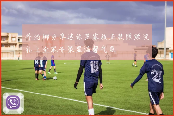 乔治娜分享迷你罗家族正装照颁奖礼上全家齐聚显温馨气氛