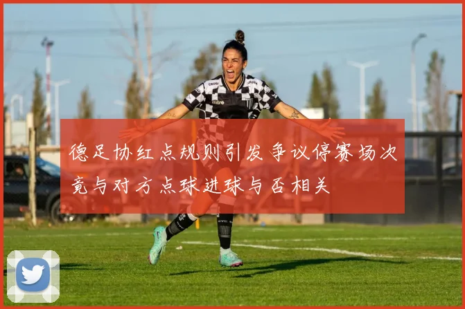 德足协红点规则引发争议停赛场次竟与对方点球进球与否相关