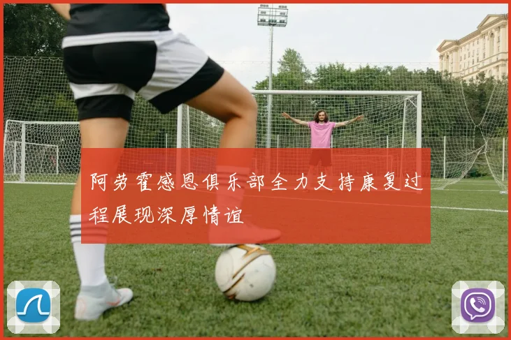 阿劳霍感恩俱乐部全力支持康复过程展现深厚情谊