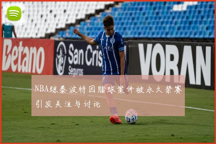 NBA琼泰波特因赌球案件被永久禁赛引发关注与讨论